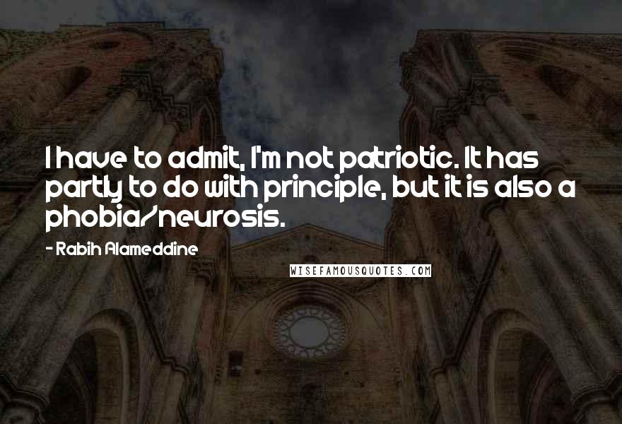 Rabih Alameddine quotes: I have to admit, I'm not patriotic. It has partly to do with principle, but it is also a phobia/neurosis.