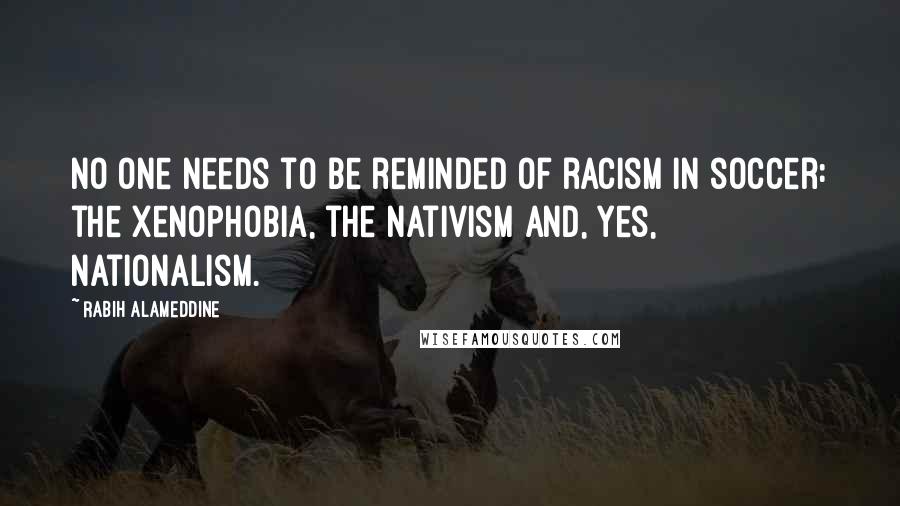 Rabih Alameddine quotes: No one needs to be reminded of racism in soccer: the xenophobia, the nativism and, yes, nationalism.