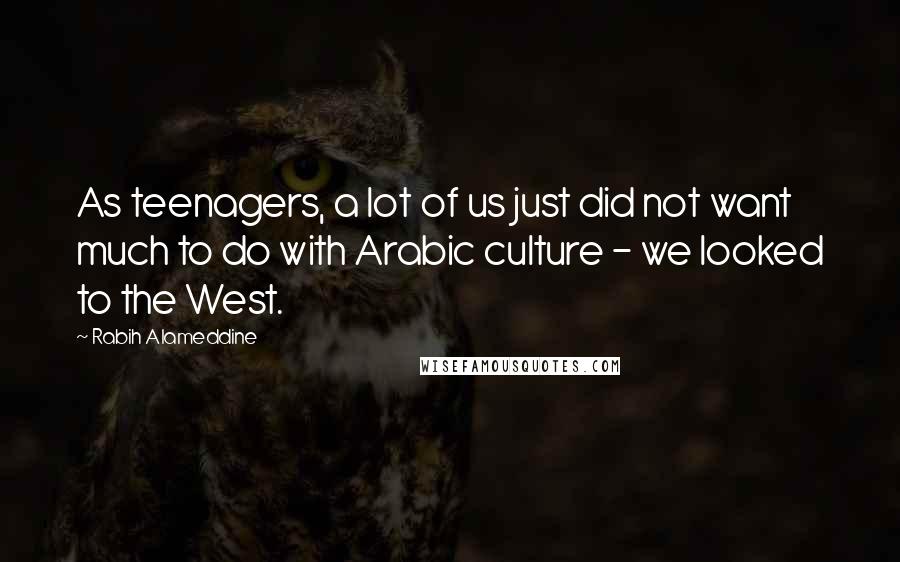 Rabih Alameddine quotes: As teenagers, a lot of us just did not want much to do with Arabic culture - we looked to the West.
