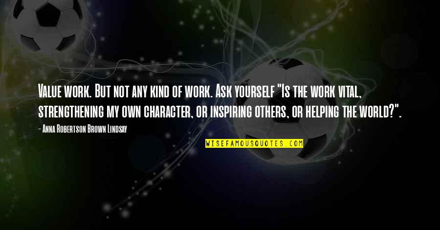 Rabijalne Quotes By Anna Robertson Brown Lindsay: Value work. But not any kind of work. Rabijalne Quotes By Anna Robertson Brown Lindsay: Value work. But not any kind of work.