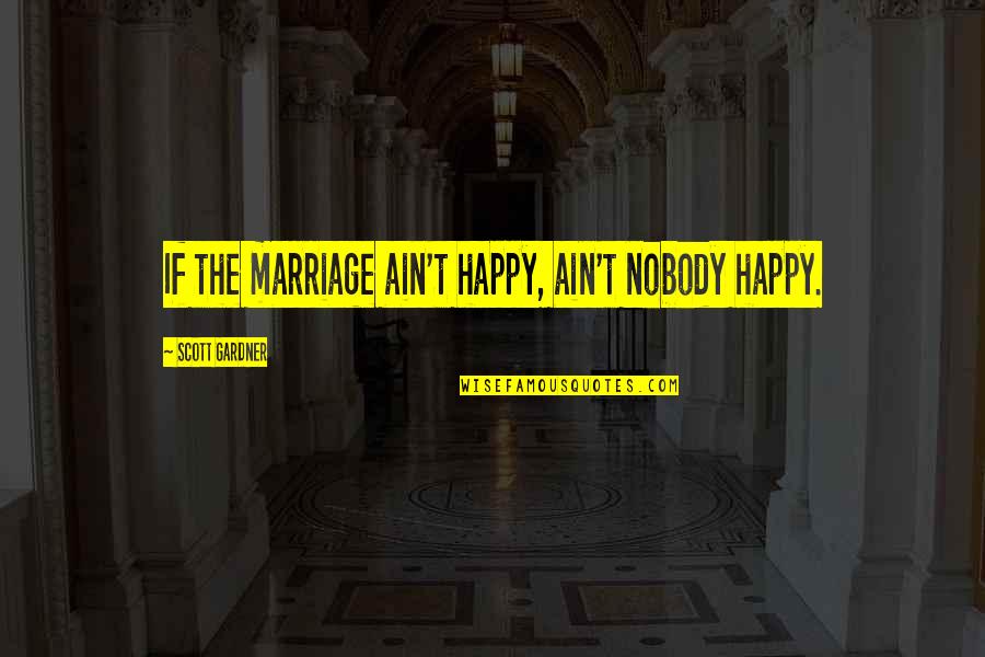 Rabillo Definicion Quotes By Scott Gardner: If the marriage ain't happy, ain't nobody happy.