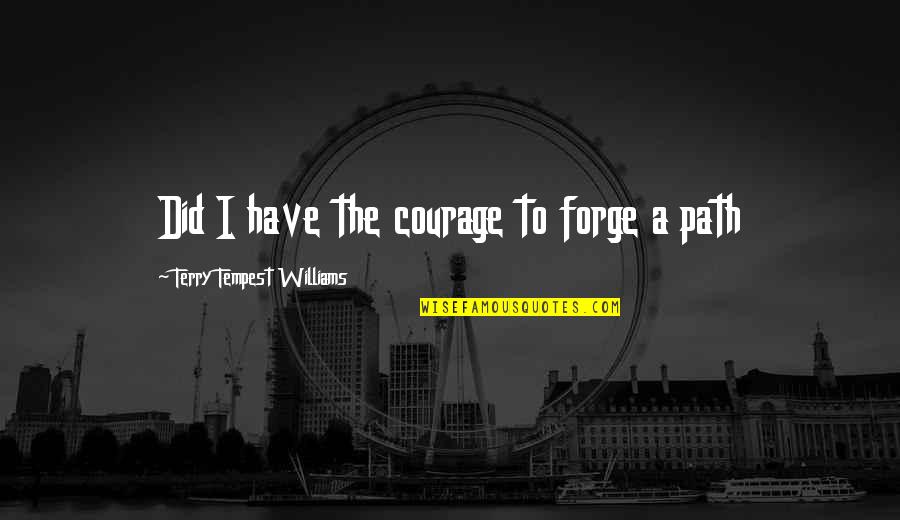 Rabillos Quotes By Terry Tempest Williams: Did I have the courage to forge a Rabillos Quotes By Terry Tempest Williams: Did I have the courage to forge a