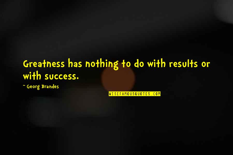 Rabilon Quotes By Georg Brandes: Greatness has nothing to do with results or