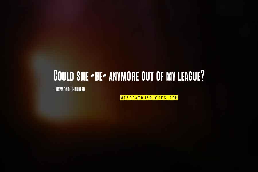 Rabina Bristi Quotes By Raymond Chandler: Could she *be* anymore out of my league? Rabina Bristi Quotes By Raymond Chandler: Could she *be* anymore out of my league?