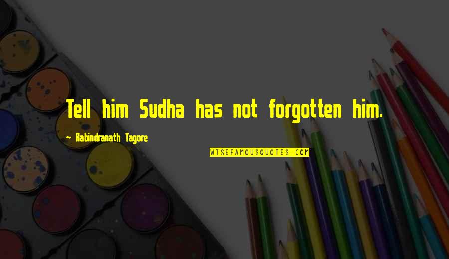 Rabindranath Quotes By Rabindranath Tagore: Tell him Sudha has not forgotten him.