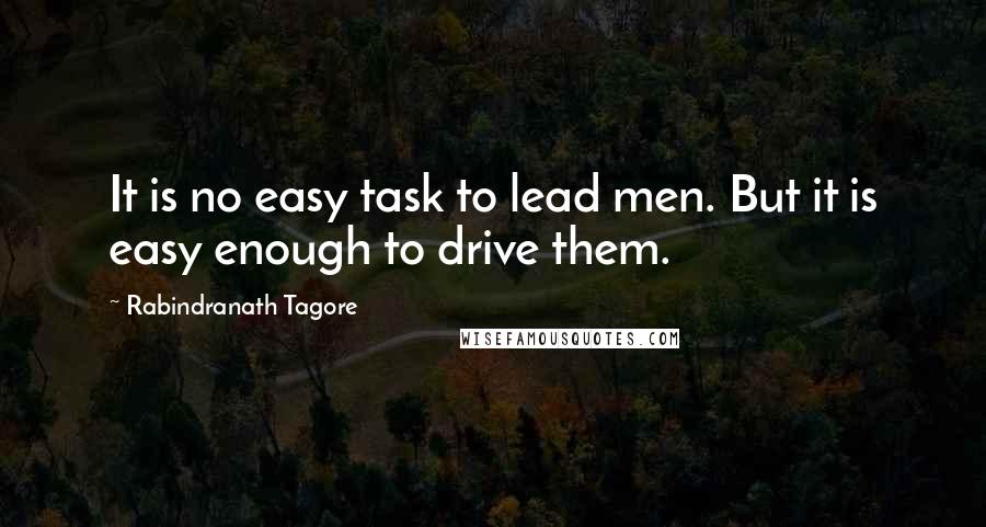 Rabindranath Tagore quotes: It is no easy task to lead men. But it is easy enough to drive them.