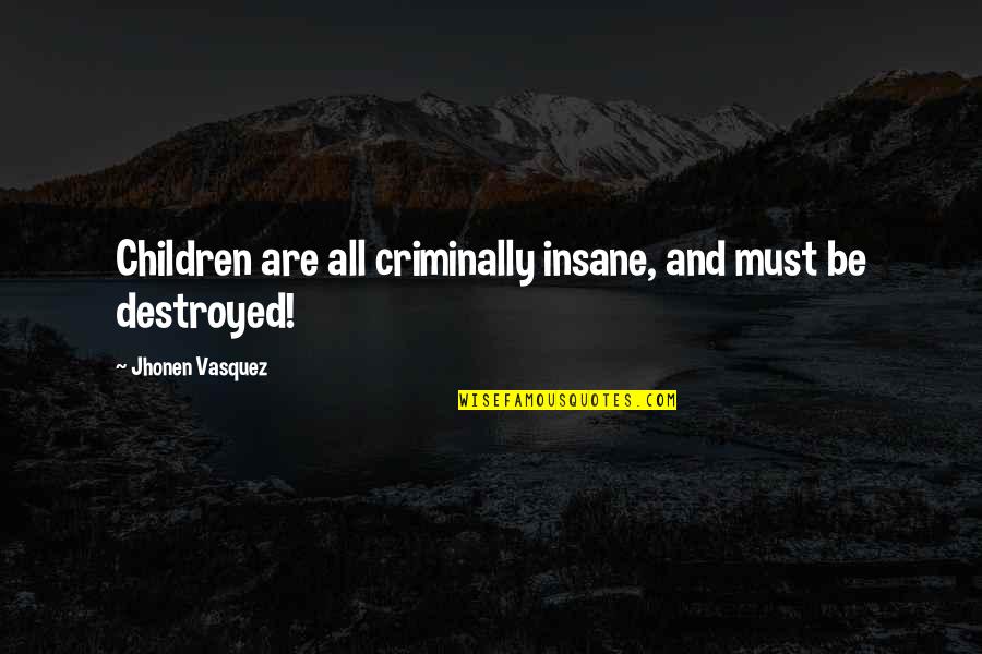 Rabinos Quotes By Jhonen Vasquez: Children are all criminally insane, and must be Rabinos Quotes By Jhonen Vasquez: Children are all criminally insane, and must be