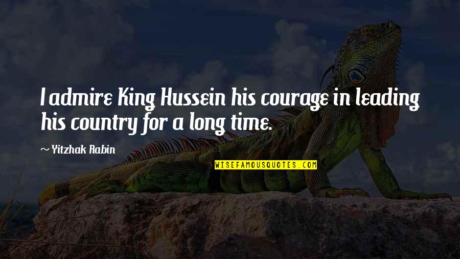 Rabin's Quotes By Yitzhak Rabin: I admire King Hussein his courage in leading
