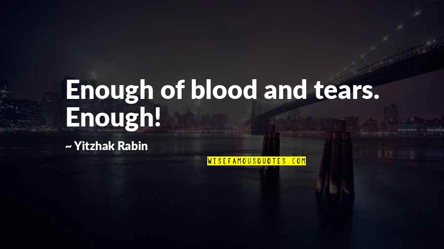 Rabin's Quotes By Yitzhak Rabin: Enough of blood and tears. Enough!