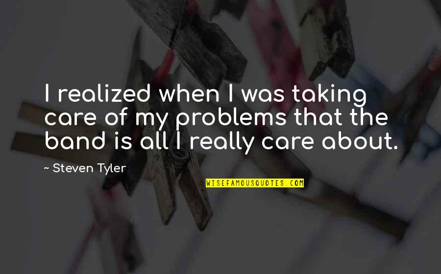 Rabisin Quotes By Steven Tyler: I realized when I was taking care of