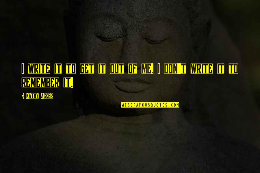 Rabner Deborah Quotes By Kathy Acker: I write it to get it out of