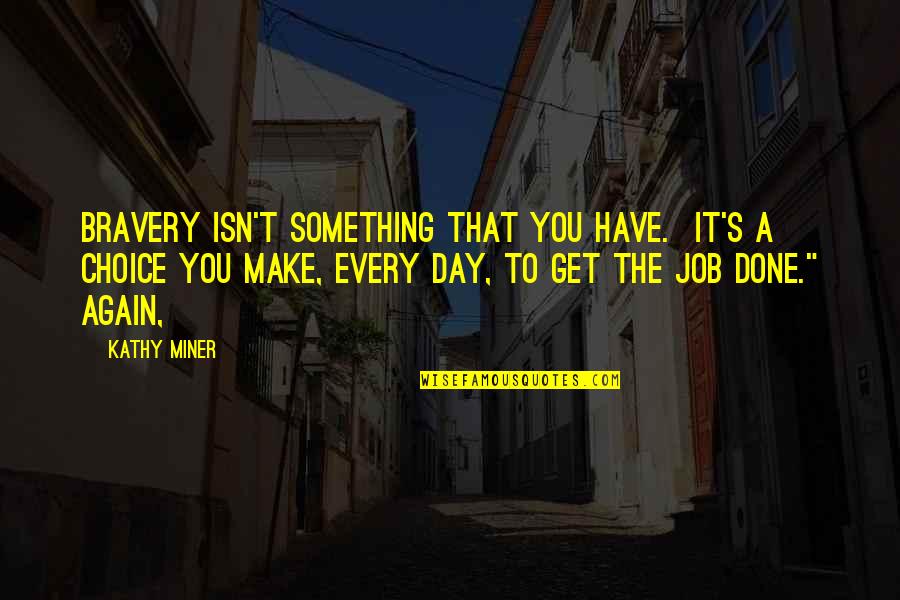 Rabner Deborah Quotes By Kathy Miner: Bravery isn't something that you have. It's a Rabner Deborah Quotes By Kathy Miner: Bravery isn't something that you have. It's a