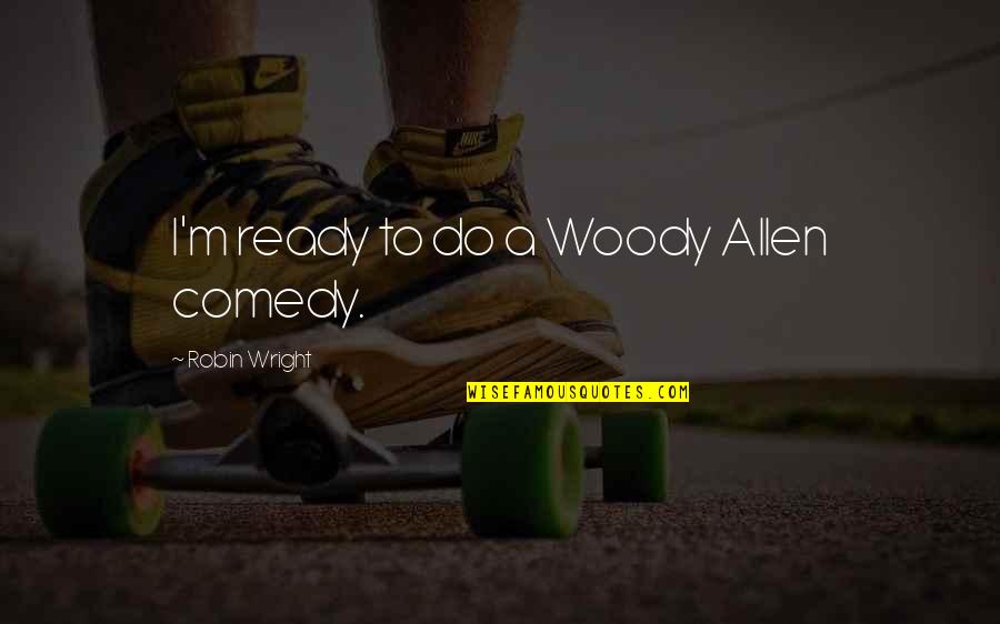 Rabona Quotes By Robin Wright: I'm ready to do a Woody Allen comedy. Rabona Quotes By Robin Wright: I'm ready to do a Woody Allen comedy.