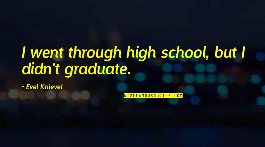 Rabos Gostosos Quotes By Evel Knievel: I went through high school, but I didn't Rabos Gostosos Quotes By Evel Knievel: I went through high school, but I didn't