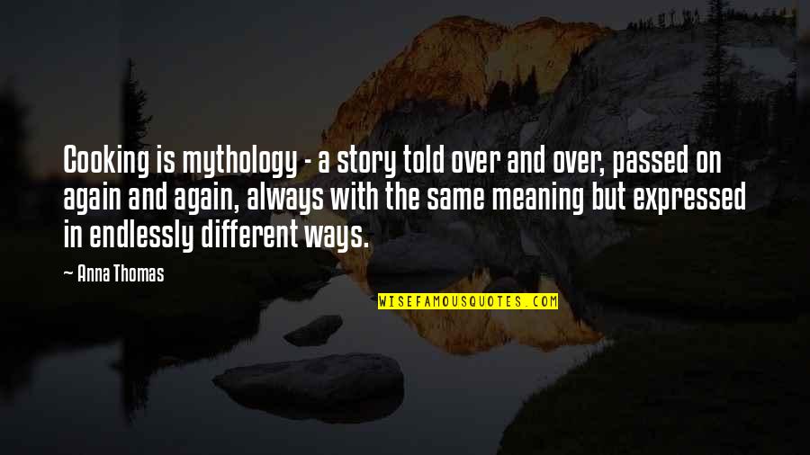 Rabsatt Family Quotes By Anna Thomas: Cooking is mythology - a story told over Rabsatt Family Quotes By Anna Thomas: Cooking is mythology - a story told over