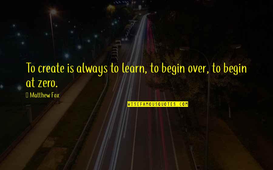 Rabulistik Quotes By Matthew Fox: To create is always to learn, to begin