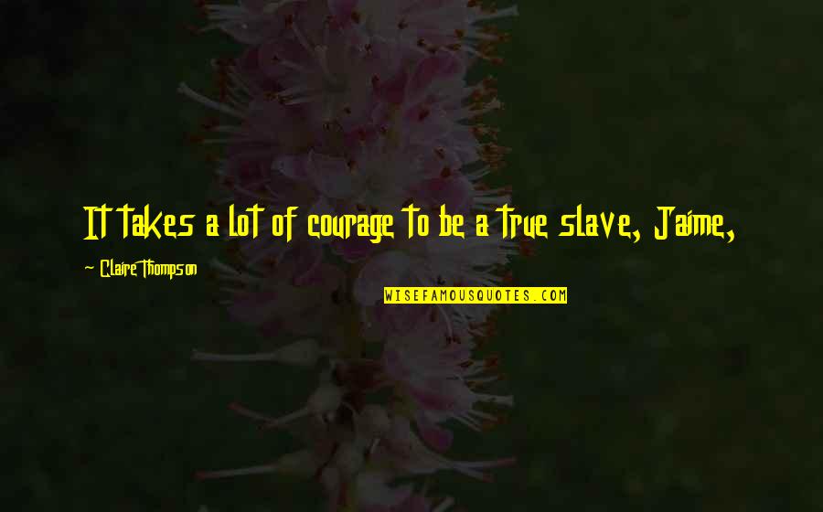 Rabus Friends Quotes By Claire Thompson: It takes a lot of courage to be