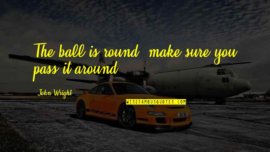 Racath Quotes By John Wright: The ball is round, make sure you pass Racath Quotes By John Wright: The ball is round, make sure you pass