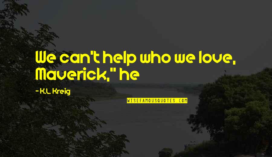 Raccagno Quotes By K.L. Kreig: We can't help who we love, Maverick," he Raccagno Quotes By K.L. Kreig: We can't help who we love, Maverick," he