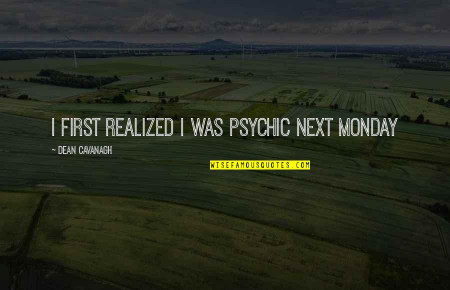 Racchiudere In Inglese Quotes By Dean Cavanagh: I first realized I was psychic next Monday Racchiudere In Inglese Quotes By Dean Cavanagh: I first realized I was psychic next Monday