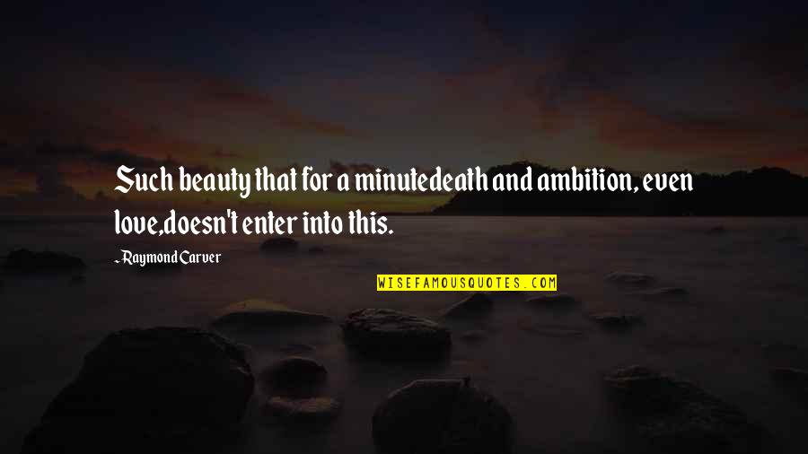 Racchiudere Quotes By Raymond Carver: Such beauty that for a minutedeath and ambition,