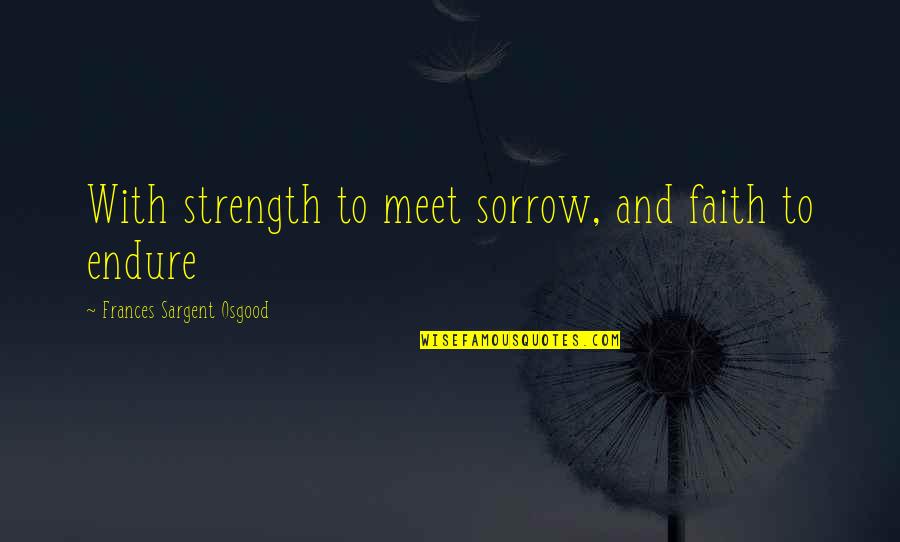 Raccogliere Imperfetto Quotes By Frances Sargent Osgood: With strength to meet sorrow, and faith to Raccogliere Imperfetto Quotes By Frances Sargent Osgood: With strength to meet sorrow, and faith to