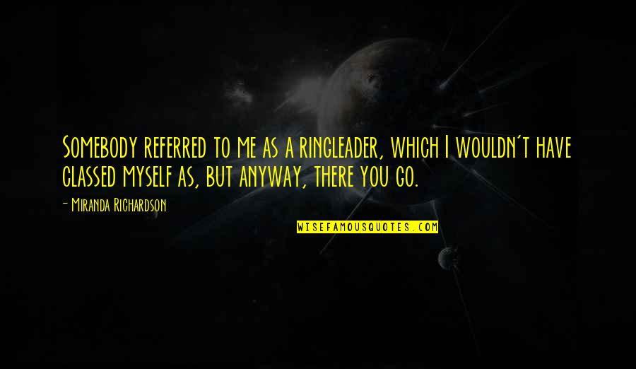 Raccogliere Imperfetto Quotes By Miranda Richardson: Somebody referred to me as a ringleader, which Raccogliere Imperfetto Quotes By Miranda Richardson: Somebody referred to me as a ringleader, which