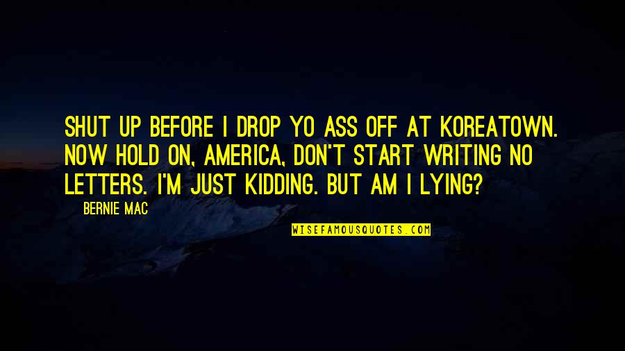 Raccogliere Quotes By Bernie Mac: Shut up before I drop yo ass off Raccogliere Quotes By Bernie Mac: Shut up before I drop yo ass off