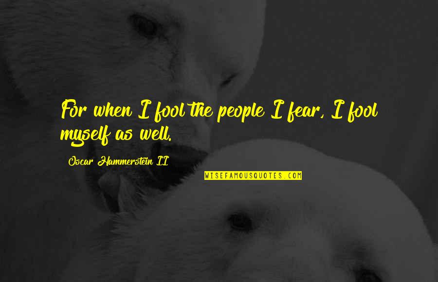 Raccoon Eggs Quotes By Oscar Hammerstein II: For when I fool the people I fear, Raccoon Eggs Quotes By Oscar Hammerstein II: For when I fool the people I fear,