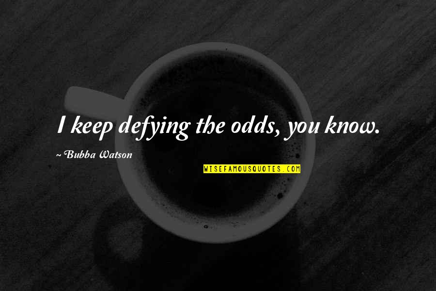 Raccrocher Anglais Quotes By Bubba Watson: I keep defying the odds, you know. Raccrocher Anglais Quotes By Bubba Watson: I keep defying the odds, you know.