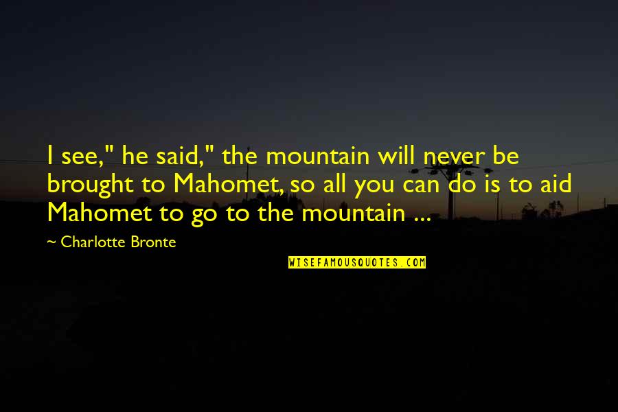 Raccrocher Anglais Quotes By Charlotte Bronte: I see," he said," the mountain will never Raccrocher Anglais Quotes By Charlotte Bronte: I see," he said," the mountain will never