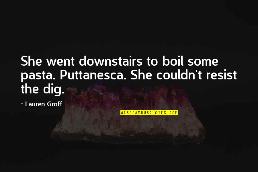 Raccrocher Le Quotes By Lauren Groff: She went downstairs to boil some pasta. Puttanesca.