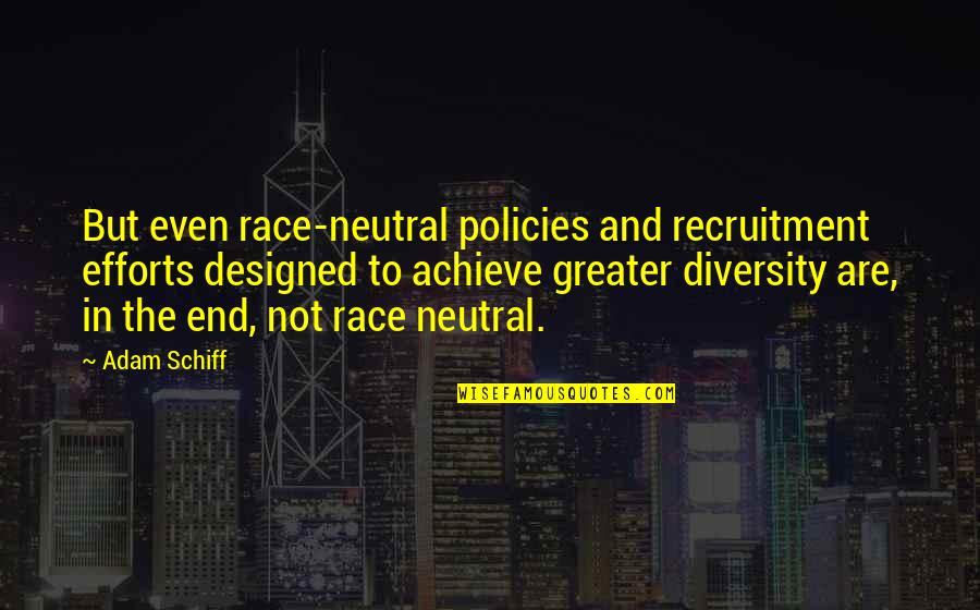 Race And Diversity Quotes By Adam Schiff: But even race-neutral policies and recruitment efforts designed