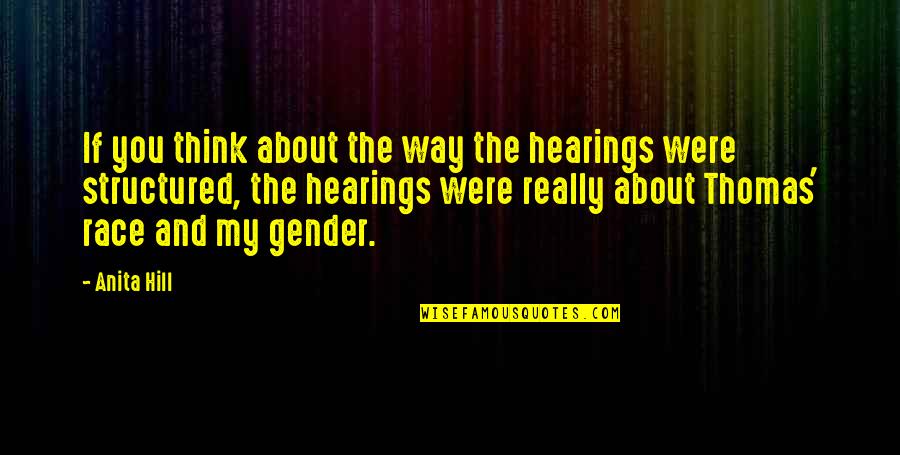 Race And Gender Quotes By Anita Hill: If you think about the way the hearings