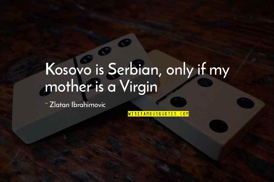 Race And Language Quotes By Zlatan Ibrahimovic: Kosovo is Serbian, only if my mother is