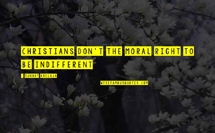 Race And Leadership Quotes By Sunday Adelaja: Christians don't the moral right to be indifferent