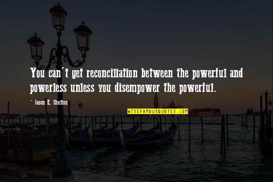 Race And Religion Quotes By Jason E. Shelton: You can't get reconciliation between the powerful and