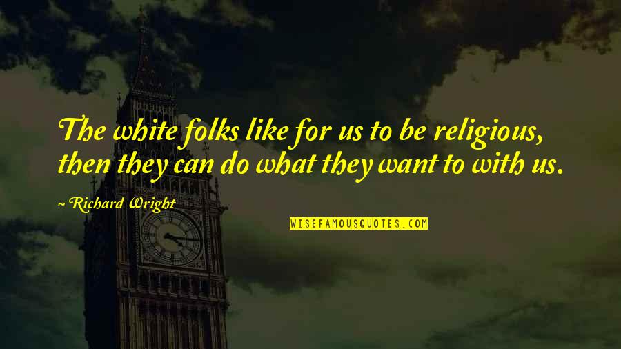 Race And Religion Quotes By Richard Wright: The white folks like for us to be