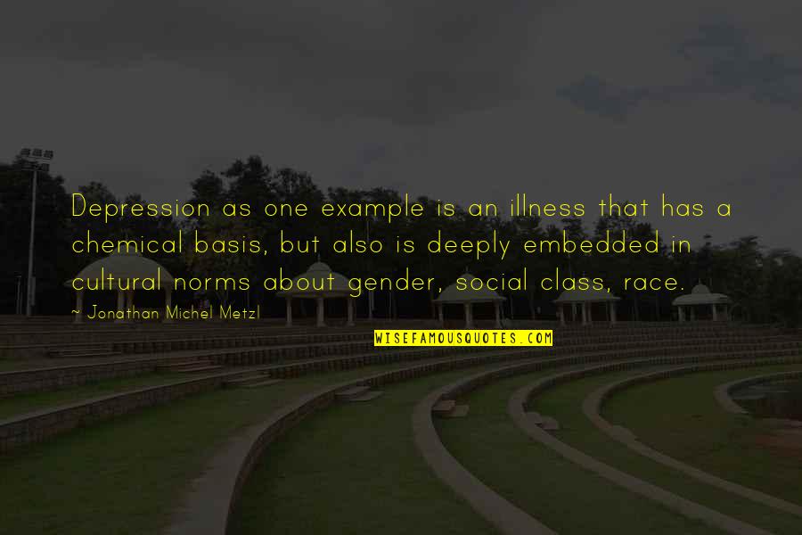 Race And Social Class Quotes By Jonathan Michel Metzl: Depression as one example is an illness that