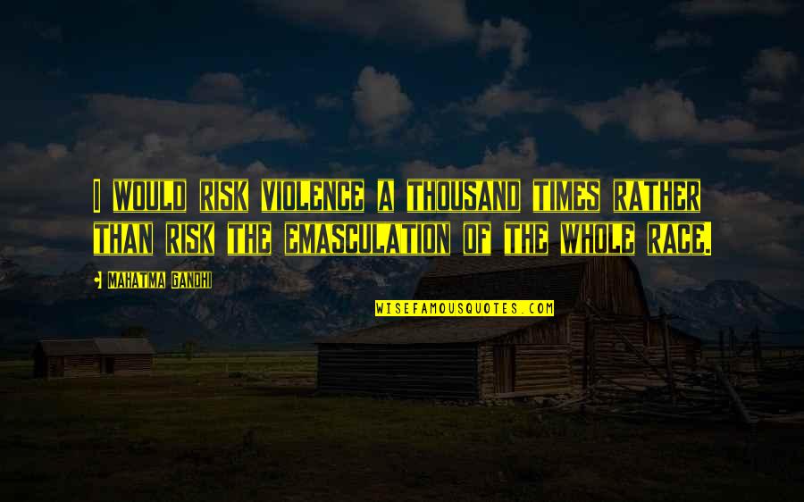 Race And Violence Quotes By Mahatma Gandhi: I would risk violence a thousand times rather Race And Violence Quotes By Mahatma Gandhi: I would risk violence a thousand times rather