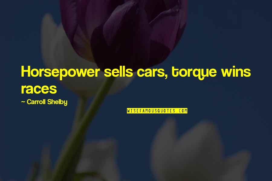 Race Car Quotes By Carroll Shelby: Horsepower sells cars, torque wins races