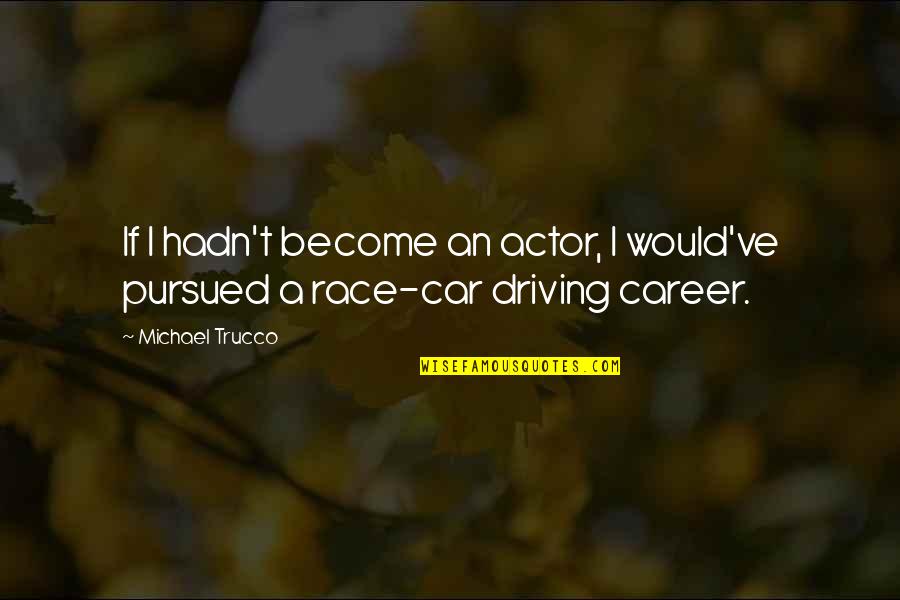 Race Car Quotes By Michael Trucco: If I hadn't become an actor, I would've