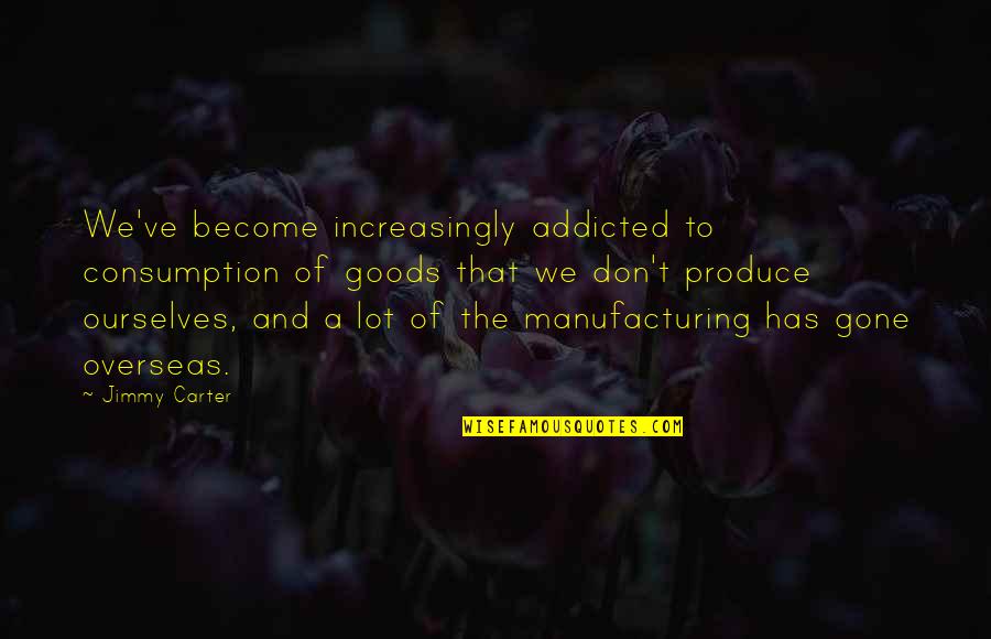 Race For The Cure Quotes By Jimmy Carter: We've become increasingly addicted to consumption of goods