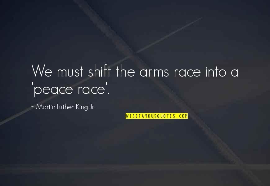 Race In Peace Quotes By Martin Luther King Jr.: We must shift the arms race into a Race In Peace Quotes By Martin Luther King Jr.: We must shift the arms race into a