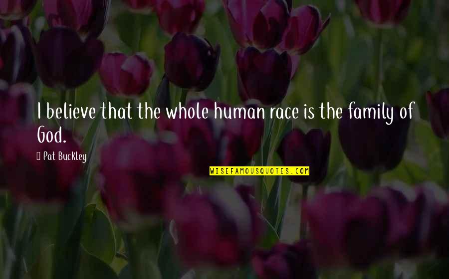 Race Is Not Over Quotes By Pat Buckley: I believe that the whole human race is