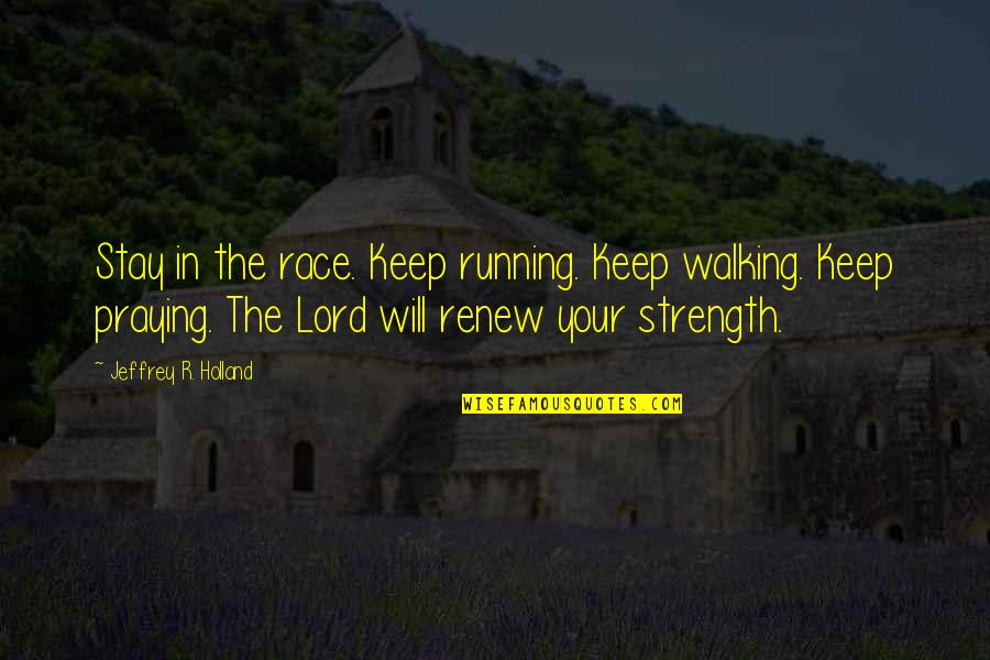 Race Quotes By Jeffrey R. Holland: Stay in the race. Keep running. Keep walking.