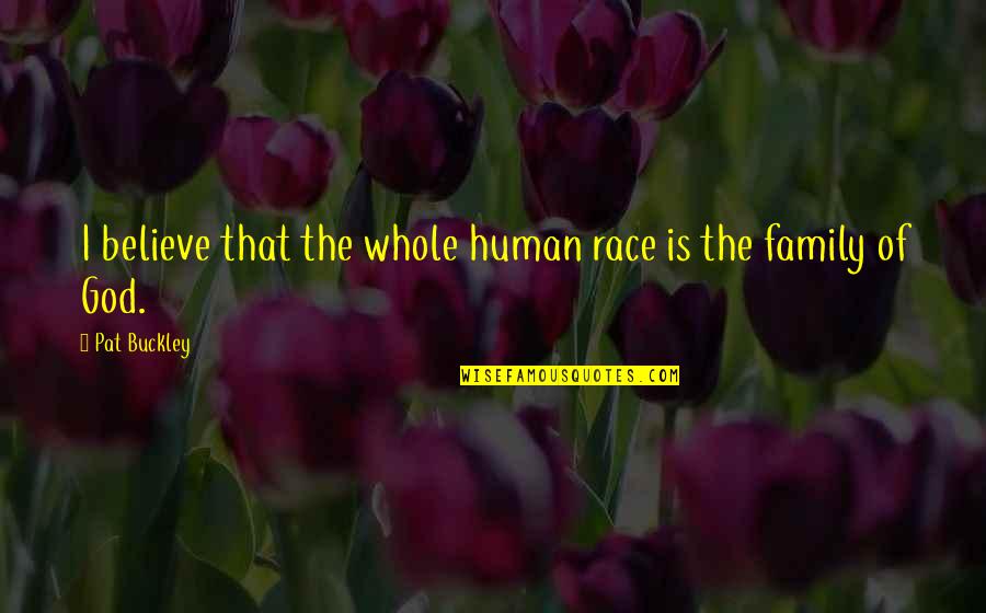 Race Quotes By Pat Buckley: I believe that the whole human race is
