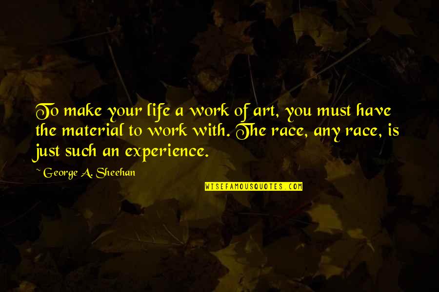 Race The Quotes By George A. Sheehan: To make your life a work of art,