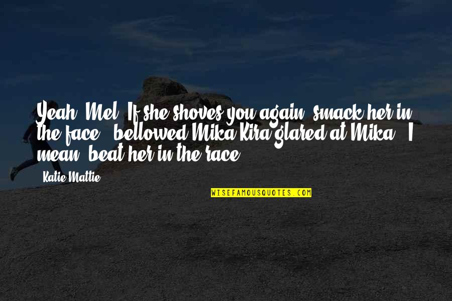 Race The Quotes By Katie Mattie: Yeah, Mel! If she shoves you again, smack