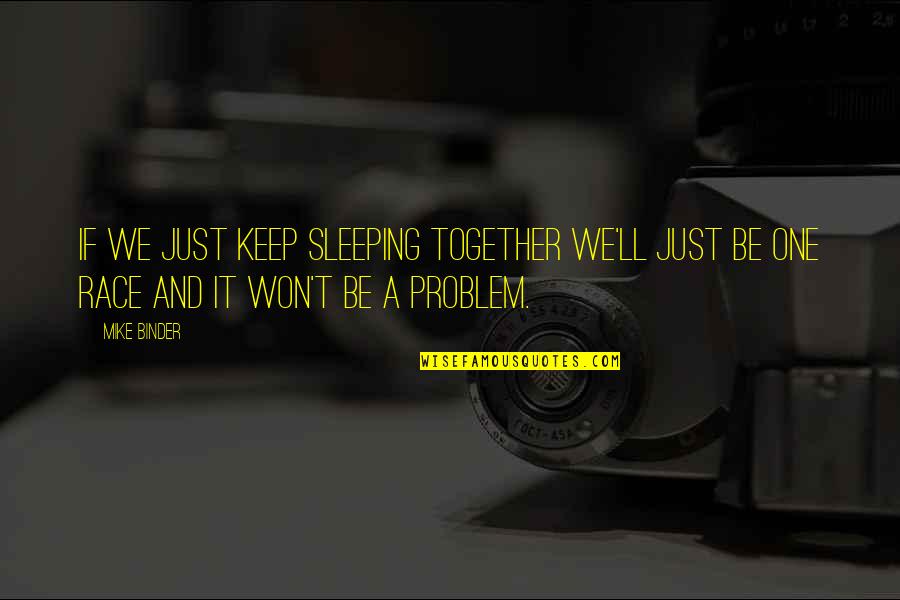 Race Together Quotes By Mike Binder: If we just keep sleeping together we'll just
